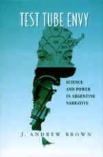 Test Tube Envy: Science and Power in Argentine Narrative - J. Andrew Brown