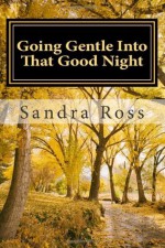 Going Gentle Into That Good Night - Sandra Ross