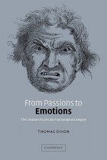 From Passions to Emotions: The Creation of a Secular Psychological Category - Thomas Dixon