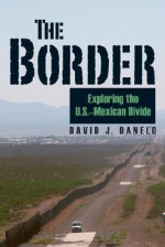 The Border: Exploring the U.S.-Mexican Divide - David J. Danelo