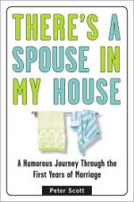 There's a Spouse in My House: A Humorous Journey Through the First Years of Marriage - Peter Scott