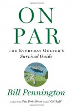 On Par: The Everyday Golfer�s Survival Guide - Bill Pennington