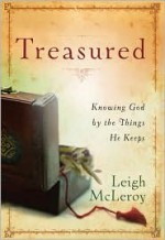 Treasured: Knowing God by the Things He Keeps - Leigh McLeroy