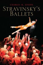 Stravinsky's Ballets - Charles M. Joseph