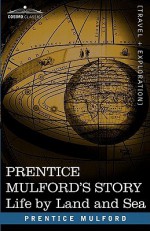 Prentice Mulford's Story: Life by Land and Sea - Prentice Mulford