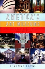 America's Art Museums: A Traveler's Guide to Great Collections Large and Small - Suzanne Loebl