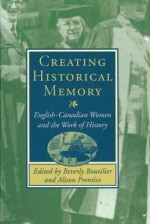 Creating Historical Memory: English-Canadian Women and the Work of History - Beverly Boutilier, Alison Prentice