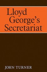 Lloyd George's Secretariat - John Turner