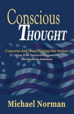 Conscious Thought: Concerns and Issues Facing Our Nation Along with Practical Suggestions and Realistic Solutions - Michael Norman