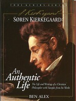 Soren Kierkegaard: An Authentic Life: The Life and Writings of an Extraordinary Christian Philosopher - Ben Alex