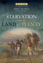 Starvation in a Land of Plenty: Wills' Diary of the Fateful Burke and Wills Expedition - Michael Cathcart