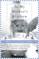 In My Mother's Kitchen: 25 Writers on Love, Cooking, and Family - Ruch Reichl, M.F.K. Fisher, Maya Angelou, Julie Sahni, Joyce White, Nigel Slater