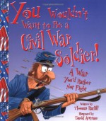 You Wouldn't Want to Be a Civil War Soldier!: A War You'd Rather Not Fight - Thomas Ratliff, David Salariya, David Antram