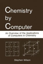 Chemistry by Computer: An Overview of the Applications of Computers in Chemistry - Stephen Wilson