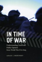 In Time of War: Understanding American Public Opinion from World War II to Iraq - Adam J. Berinsky