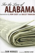 For the Love of Alabama: Journalism by Ron Casey and Bailey Thomson - Ron Casey, Wayne Flynt, Bailey Thomson