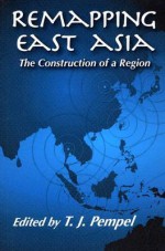 Remapping East Asia: The Construction of a Region - T.J. Pempel