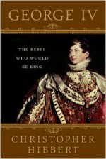 George IV: The Rebel Who Would Be King - Christopher Hibbert, Amanda Foreman