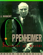 J. Robert Oppenheimer: Shatterer of Worlds - Peter Goodchild