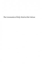 The Ceremonies of Holy-Week at the Vatican - G M Braggs DD, Hermenegild Tosf