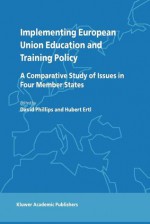 Implementing European Union Education and Training Policy: A Comparative Study of Issues in Four Member States - David Phillips, H. Ertl