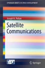 Satellite Communications (SpringerBriefs in Space Development) - Joseph N. Pelton