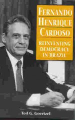 Fernando Henrique Cardoso: Reinventing Democracy in Brazil - Ted George Goertzel, Goertzel, Ted G. Goertzel, Ted G.