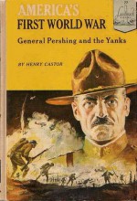 America's First World War: General Pershing and the Yanks - Henry Castor