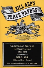 Bill Arp's Peace Papers: Columns on War and Reconstruction, 1861-1873 - Bill Arp, David B. Parker