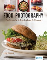 Food Photography: Pro Secrets for Styling, Lighting & Shooting - Lara Ferroni