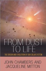 From Dust to Life: The Origin and Evolution of Our Solar System - John Chambers, Jacqueline Mitton