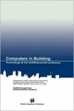 Computers in Building: Proceedings of the Caadfutures 99 Conference. Proceedings of the Eighth International Conference on Computer Aided Architectural Design Futures Held at Georgia Institute of Technology, Atlanta, Georgia, USA on June 7 8, 1999 - Godfried Augenbroe, Charles Alexander Eastman