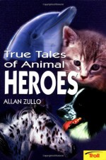 True Tales of Animal Heroes - Allan Zullo