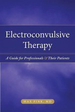 Electroconvulsive Therapy: A Guide for Professionals and Their Patients - Max Fink