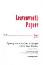 Leavenworth Paper 5: Fighting the Russians in Winter: Three Case Studies - Allen Frank Chew