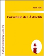 Vorschule der Ästhetik : nebst einigen Vorlesungen in Leipzig über die Parteien der Zeit (German Edition) - Jean Paul