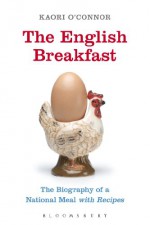 The English Breakfast: The Biography of a National Meal, with Recipes - Kaori O'Connor