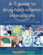 The A-Z Guide to Drug-Herb-Vitamin Interactions: How to Improve Your Health and Avoid Problems When Using Common Medications and Natural Supplements Together - Steve Austin