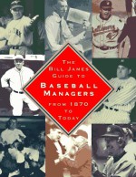 The Bill James Guide to Baseball Managers: From 1870 to Today - Bill James