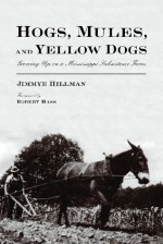 Hogs, Mules, and Yellow Dogs: Growing Up on a Mississippi Subsistence Farm - Jimmye Hillman, Robert Hass