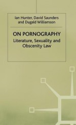 On Pornography: Literature, Sexuality, and Obscenity Law - Ian Hunter, David M. Saunders