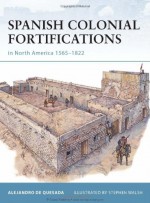 Spanish Colonial Fortifications in North America 1565-1822 - Alejandro M. De Quesada Jr., Stephen Walsh