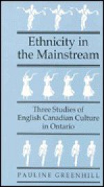 Ethnicity in the Mainstream: Three Studies of English Canadian Culture in Ontario - Pauline Greenhill