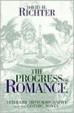 PROGRESS OF ROMANCE: LITERARY HISTIOGRAPHY AND THE GOTHIC NOV - David H. Richter