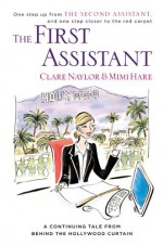 The First Assistant: A Continuing Tale from Behind the Hollywood Curtain - Clare Naylor, Mimi Hare