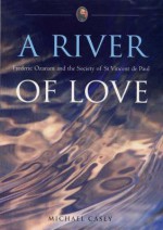 A River of Love: Frederic Ozanam and the Society of St Vincent D - Michael Casey