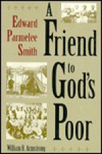 A Friend to God's Poor: Edward Parmelee Smith - William H. Armstrong