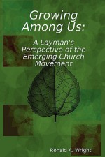 Growing Among Us: A Layman's Perspective of the Emerging Church Movement - Ronald Wright