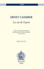 Ernst Cassirer: La Vie de L'Esprit: Essai Sur L'Unite Systematique de La Philosophie Des Formes Symboliques Et de La Culture - Steve G. Lofts, S.G. Lofts