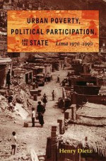 Urban Poverty, Political Participation, and the State: Lima, 1970�1990 - Henry Dietz